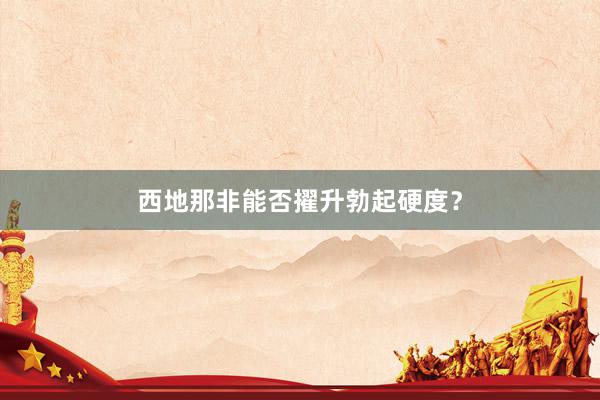 西地那非能否擢升勃起硬度？
