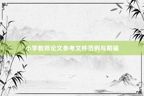 小学教师论文参考文件范例与期骗